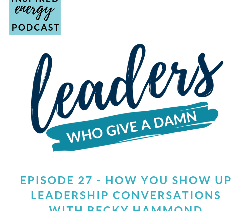 Episode 27 – Leaders who give a damn | How you show up