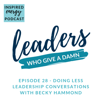 Episode 28 – Leaders who give a damn | Being more effective by doing less